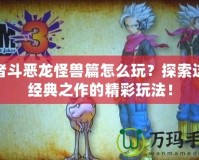 勇者斗惡龍怪獸篇怎么玩？探索這款經(jīng)典之作的精彩玩法！