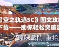 《空之軌跡SC》圖文攻略下載——助你輕松突破游戲難關！