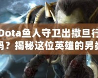 Dota魚人守衛(wèi)出撒旦行嗎？揭秘這位英雄的另類玩法