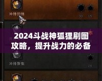 2024斗戰(zhàn)神狐貍刷圖攻略，提升戰(zhàn)力的必備技巧！