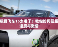 極品飛車15太難了？教你如何征服速度與激情