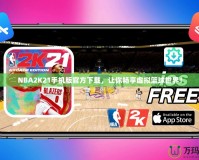 NBA2K21手機版官方下載，讓你暢享虛擬籃球世界！