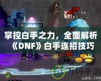 掌控白手之力，全面解析《DNF》白手連招技巧