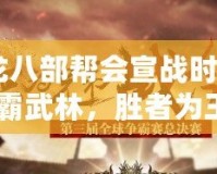 《天龍八部幫會宣戰(zhàn)時間：誰能稱霸武林，勝者為王！》