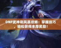 DNF武神刷風(fēng)暴攻略：掌握技巧，輕松獲得豐厚獎勵！