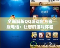 全面解析QQ游戲官方客服電話：讓您的游戲體驗更暢快無憂