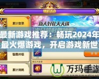 最新游戲推薦：暢玩2024年最火爆游戲，開啟游戲新世界！