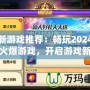 最新游戲推薦：暢玩2024年最火爆游戲，開(kāi)啟游戲新世界！