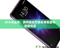 CF小米業(yè)務：跨界融合引領未來智能電競新風潮