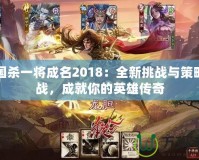 三國殺一將成名2018：全新挑戰(zhàn)與策略激戰(zhàn)，成就你的英雄傳奇