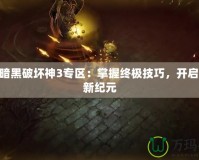 178暗黑破壞神3專區(qū)：掌握終極技巧，開啟戰(zhàn)斗新紀元