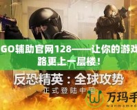 CSGO輔助官網(wǎng)128——讓你的游戲之路更上一層樓！