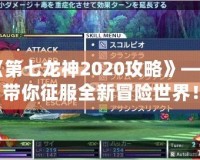 《第七龍神2020攻略》——帶你征服全新冒險世界！