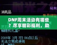 DNF周末活動有哪些？盡享精彩福利，助你輕松提升實力！