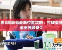 《暗黑3黑蘑菇最新位置攻略：打破束縛，探索更強(qiáng)裝備》