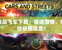 極品飛車下載：極速激情，挑戰(zhàn)極限速度！