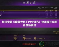 如何查看《魔獸世界》PVP排名：快速提升你的競(jìng)技場(chǎng)表現(xiàn)