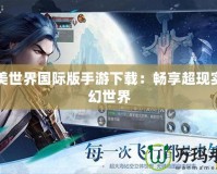 完美世界國際版手游下載：暢享超現(xiàn)實奇幻世界