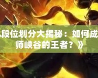 《LOL段位劃分大揭秘：如何成為召喚師峽谷的王者？》