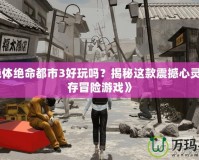 《絕體絕命都市3好玩嗎？揭秘這款震撼心靈的生存冒險游戲》