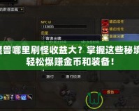 魔獸哪里刷怪收益大？掌握這些秘境，輕松爆賺金幣和裝備！