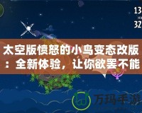 太空版憤怒的小鳥變態(tài)改版：全新體驗(yàn)，讓你欲罷不能的太空挑戰(zhàn)！