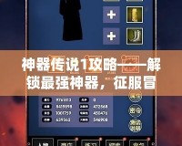 神器傳說1攻略——解鎖最強(qiáng)神器，征服冒險之路