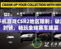 手機(jī)游戲CSR2地區(qū)限制：破解封鎖，暢玩全球賽車(chē)盛宴