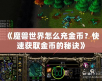 《魔獸世界怎么充金幣？快速獲取金幣的秘訣》