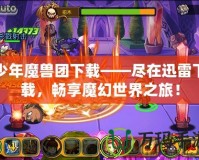 少年魔獸團(tuán)下載——盡在迅雷下載，暢享魔幻世界之旅！