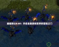 蝙蝠騎士6.60：開啟全新游戲世界的冒險(xiǎn)之門