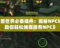 《魔獸世界必備插件：揭秘NPCScan，助你輕松捕捉稀有NPC》