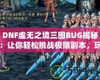 DNF虛無之境三圖BUG揭秘：讓你輕松挑戰(zhàn)極限副本，玩家必看！