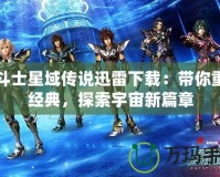 圣斗士星域傳說迅雷下載：帶你重溫經(jīng)典，探索宇宙新篇章