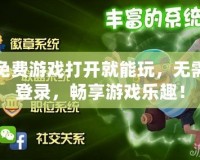 免費(fèi)游戲打開就能玩，無(wú)需登錄，暢享游戲樂趣！