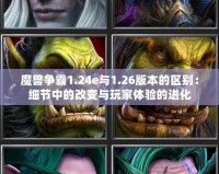 魔獸爭霸1.24e與1.26版本的區(qū)別：細節(jié)中的改變與玩家體驗的進化