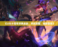 《LOL十周年慶典皮膚：慶祝榮耀，煥新登場》