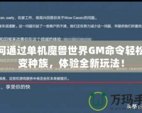 如何通過單機(jī)魔獸世界GM命令輕松改變種族，體驗全新玩法！