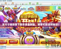 龍斗士輔助器下載安裝最新版，暢享無敵游戲體驗(yàn)！