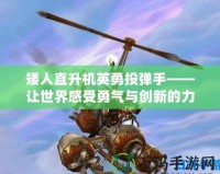 矮人直升機英勇投彈手——讓世界感受勇氣與創(chuàng)新的力量