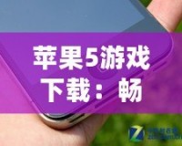 蘋果5游戲下載：暢享海量經(jīng)典游戲，回味無(wú)窮