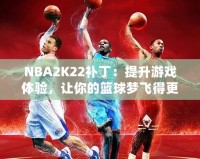 NBA2K22補?。禾嵘螒蝮w驗，讓你的籃球夢飛得更遠