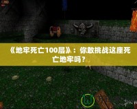 《地牢死亡100層》：你敢挑戰(zhàn)這座死亡地牢嗎？