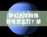 夢幻名字特殊符號怎么打？掌握這技巧，讓你的游戲名字更酷炫！