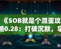 《SOB就是個(gè)混蛋攻略0.28：打破沉默，掌控游戲命運(yùn)》