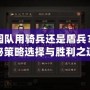 桃園隊(duì)用騎兵還是盾兵？揭秘策略選擇與勝利之道