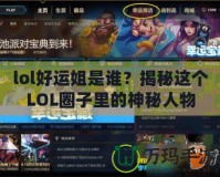 lol好運姐是誰？揭秘這個LOL圈子里的神秘人物