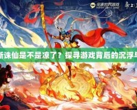 夢(mèng)幻新誅仙是不是涼了？探尋游戲背后的沉浮與未來(lái)