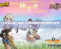 《神武幻想：走進(jìn)一個(gè)充滿神秘與魔力的奇幻世界》