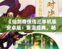 《仙劍奇?zhèn)b傳三單機版安卓版：重溫經典，暢享不朽仙緣》